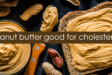 Peanut Butter Good for Cholesterol